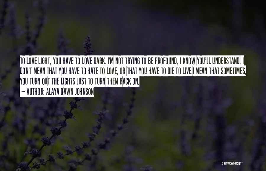 Alaya Dawn Johnson Quotes: To Love Light, You Have To Love Dark. I'm Not Trying To Be Profound, I Know You'll Understand. I Don't