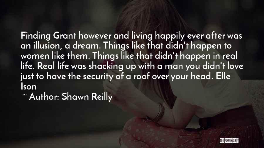 Shawn Reilly Quotes: Finding Grant However And Living Happily Ever After Was An Illusion, A Dream. Things Like That Didn't Happen To Women