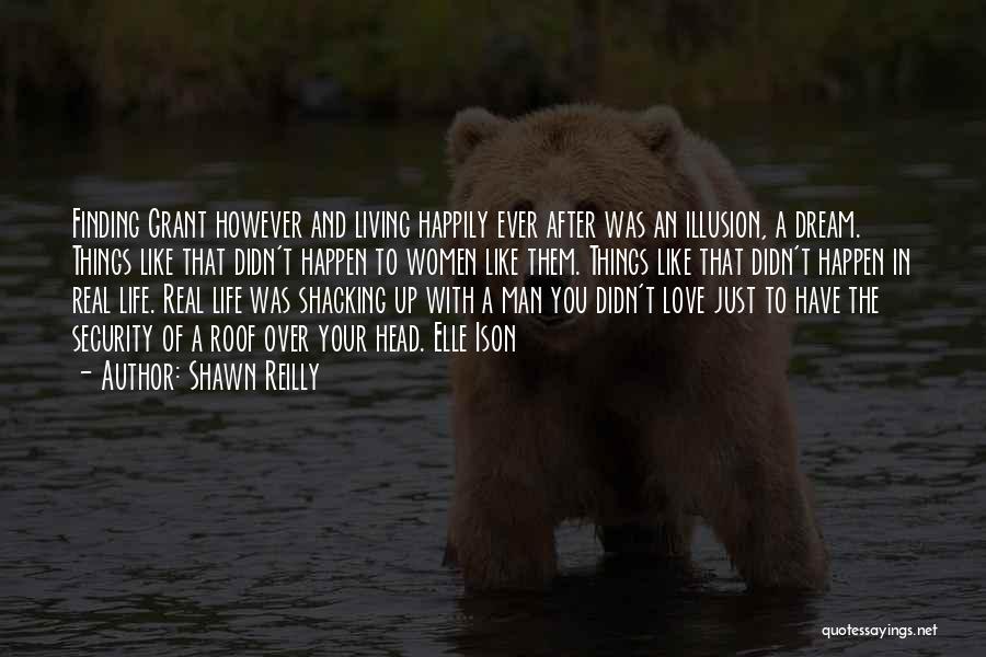 Shawn Reilly Quotes: Finding Grant However And Living Happily Ever After Was An Illusion, A Dream. Things Like That Didn't Happen To Women