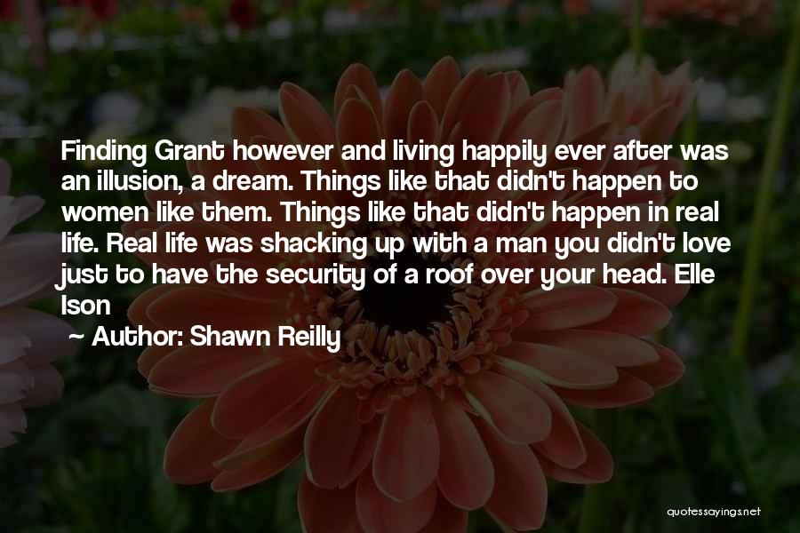 Shawn Reilly Quotes: Finding Grant However And Living Happily Ever After Was An Illusion, A Dream. Things Like That Didn't Happen To Women