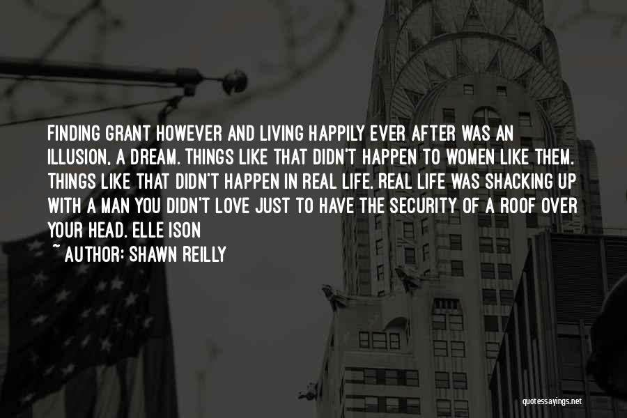 Shawn Reilly Quotes: Finding Grant However And Living Happily Ever After Was An Illusion, A Dream. Things Like That Didn't Happen To Women