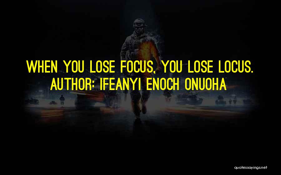 Ifeanyi Enoch Onuoha Quotes: When You Lose Focus, You Lose Locus.