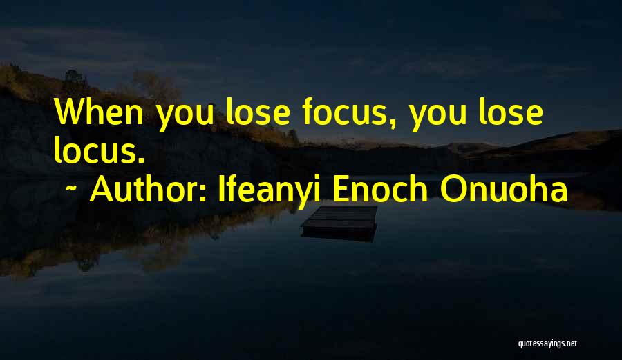 Ifeanyi Enoch Onuoha Quotes: When You Lose Focus, You Lose Locus.