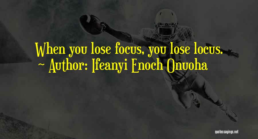 Ifeanyi Enoch Onuoha Quotes: When You Lose Focus, You Lose Locus.
