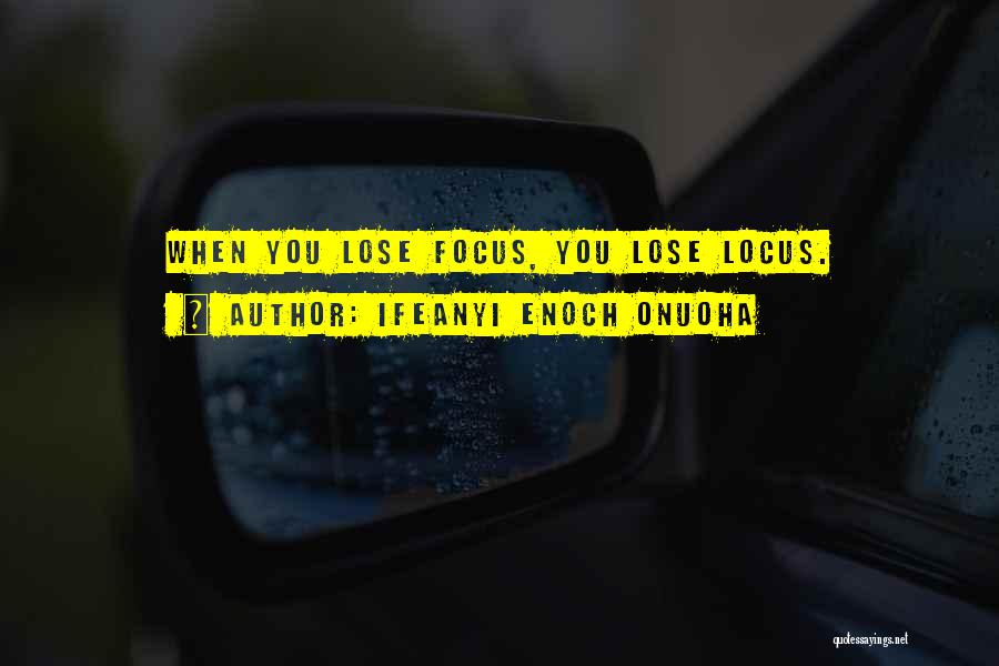 Ifeanyi Enoch Onuoha Quotes: When You Lose Focus, You Lose Locus.