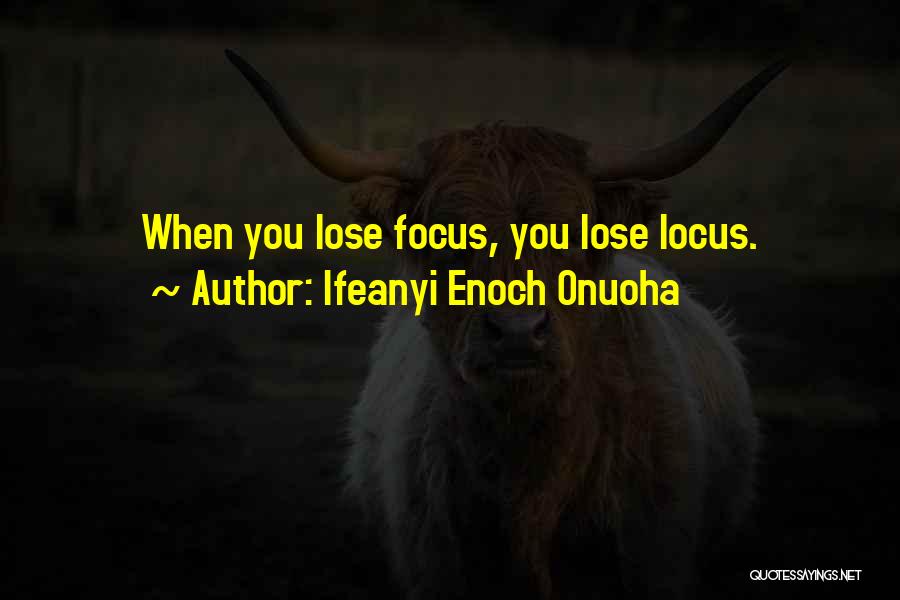 Ifeanyi Enoch Onuoha Quotes: When You Lose Focus, You Lose Locus.