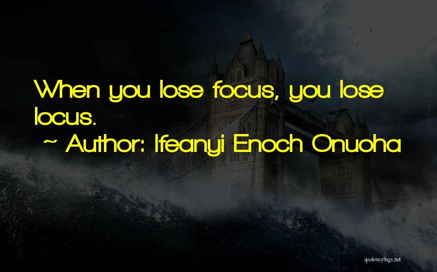 Ifeanyi Enoch Onuoha Quotes: When You Lose Focus, You Lose Locus.