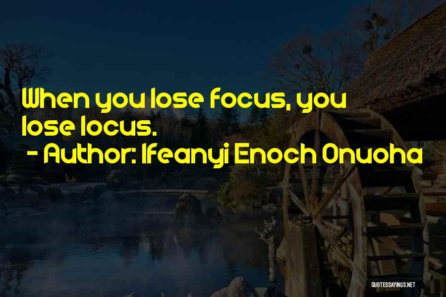 Ifeanyi Enoch Onuoha Quotes: When You Lose Focus, You Lose Locus.