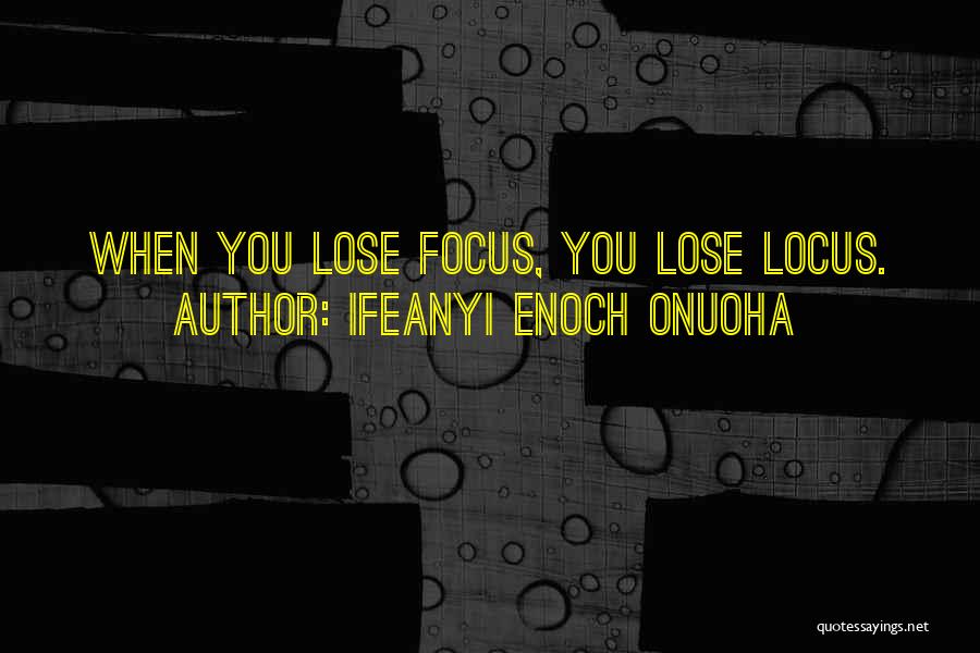 Ifeanyi Enoch Onuoha Quotes: When You Lose Focus, You Lose Locus.