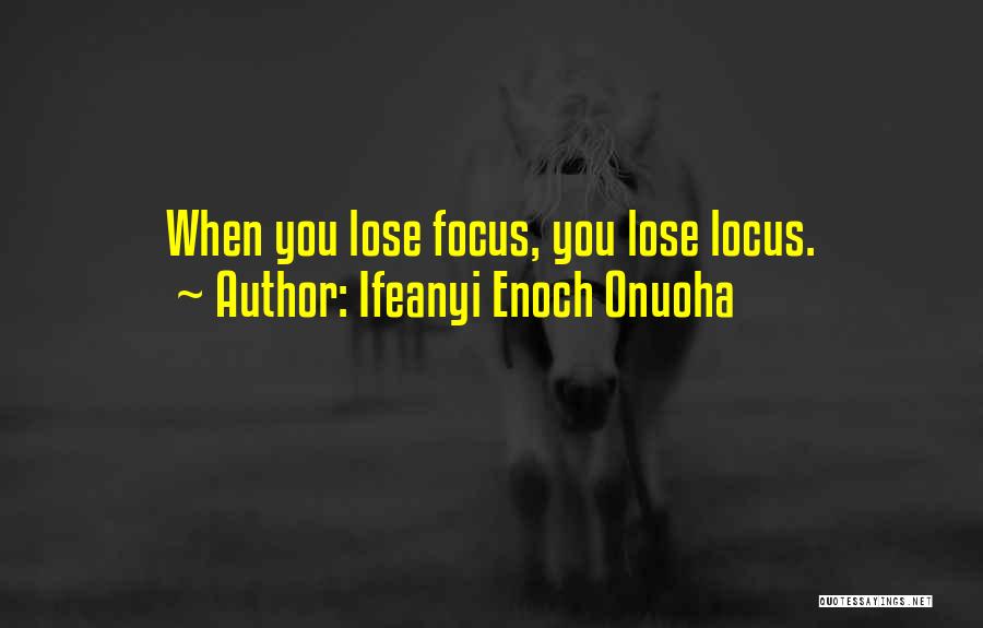 Ifeanyi Enoch Onuoha Quotes: When You Lose Focus, You Lose Locus.