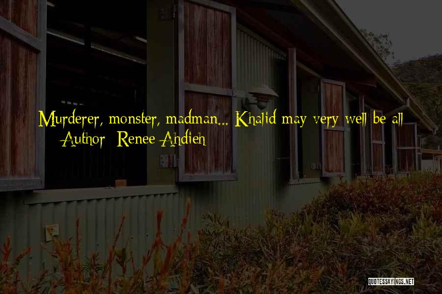Renee Ahdieh Quotes: Murderer, Monster, Madman... Khalid May Very Well Be All Of Those Things. But He's Also Loved. By Me And By