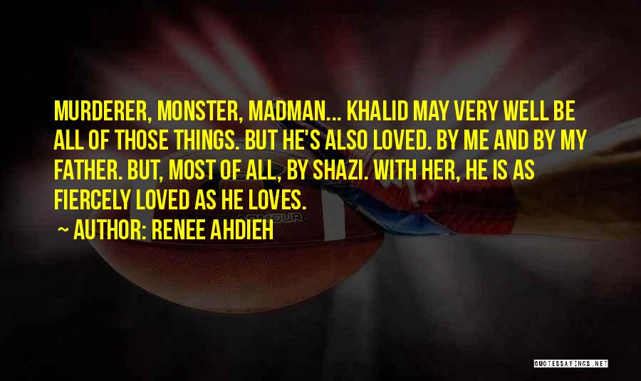 Renee Ahdieh Quotes: Murderer, Monster, Madman... Khalid May Very Well Be All Of Those Things. But He's Also Loved. By Me And By