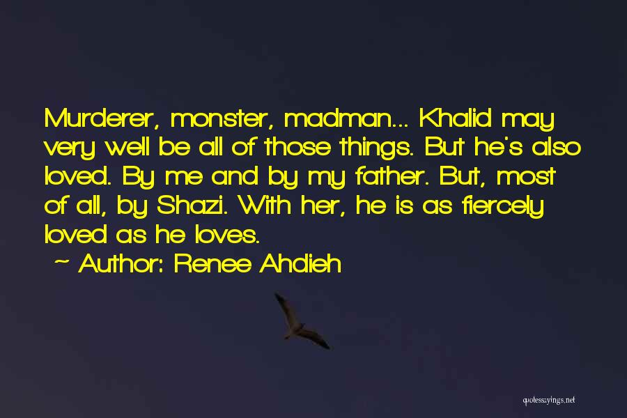 Renee Ahdieh Quotes: Murderer, Monster, Madman... Khalid May Very Well Be All Of Those Things. But He's Also Loved. By Me And By