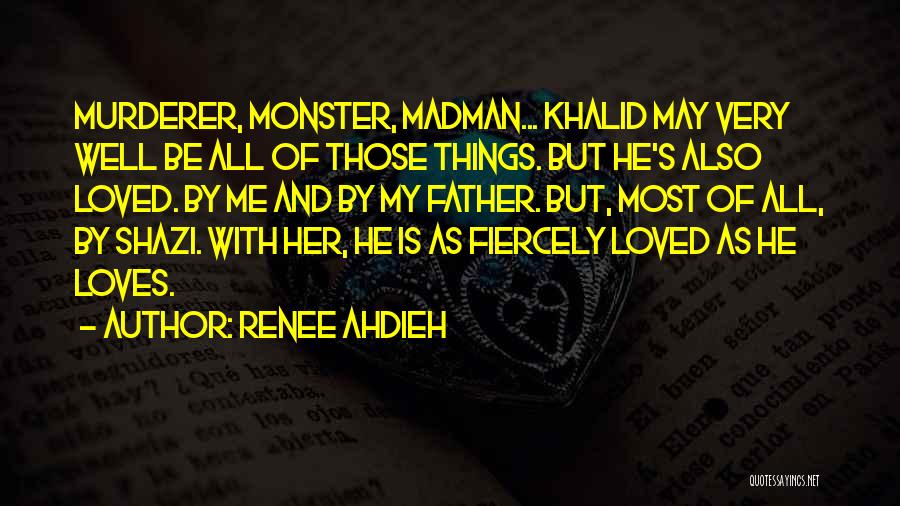 Renee Ahdieh Quotes: Murderer, Monster, Madman... Khalid May Very Well Be All Of Those Things. But He's Also Loved. By Me And By