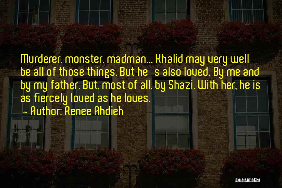 Renee Ahdieh Quotes: Murderer, Monster, Madman... Khalid May Very Well Be All Of Those Things. But He's Also Loved. By Me And By