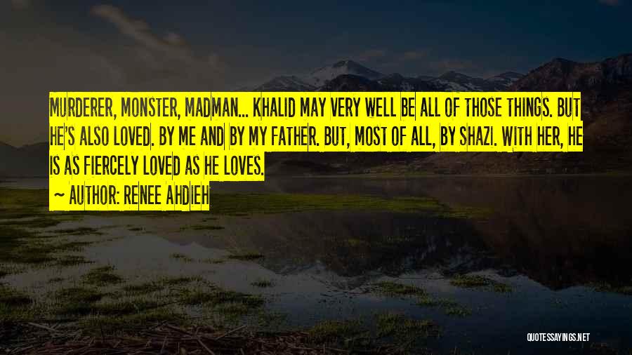 Renee Ahdieh Quotes: Murderer, Monster, Madman... Khalid May Very Well Be All Of Those Things. But He's Also Loved. By Me And By