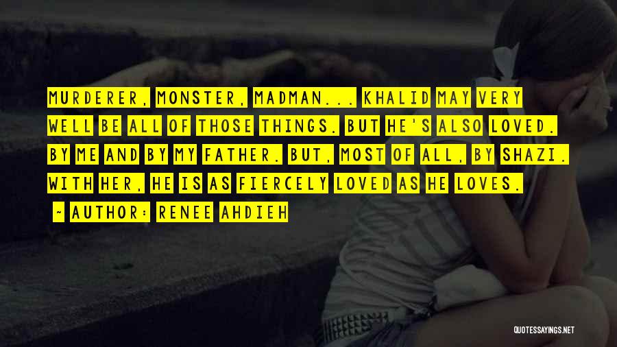 Renee Ahdieh Quotes: Murderer, Monster, Madman... Khalid May Very Well Be All Of Those Things. But He's Also Loved. By Me And By