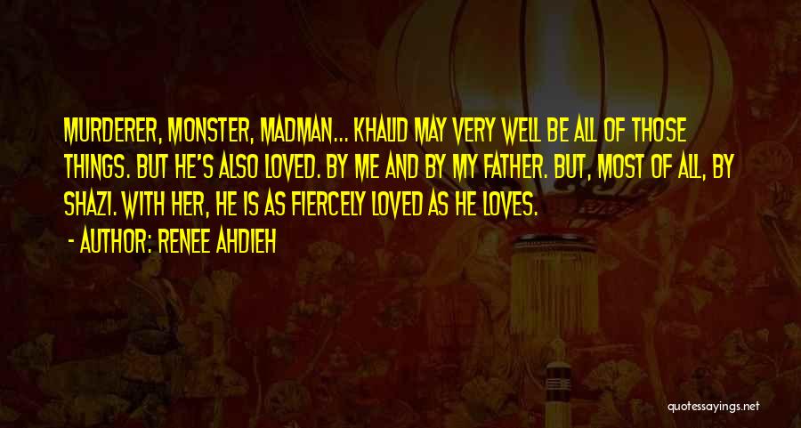 Renee Ahdieh Quotes: Murderer, Monster, Madman... Khalid May Very Well Be All Of Those Things. But He's Also Loved. By Me And By