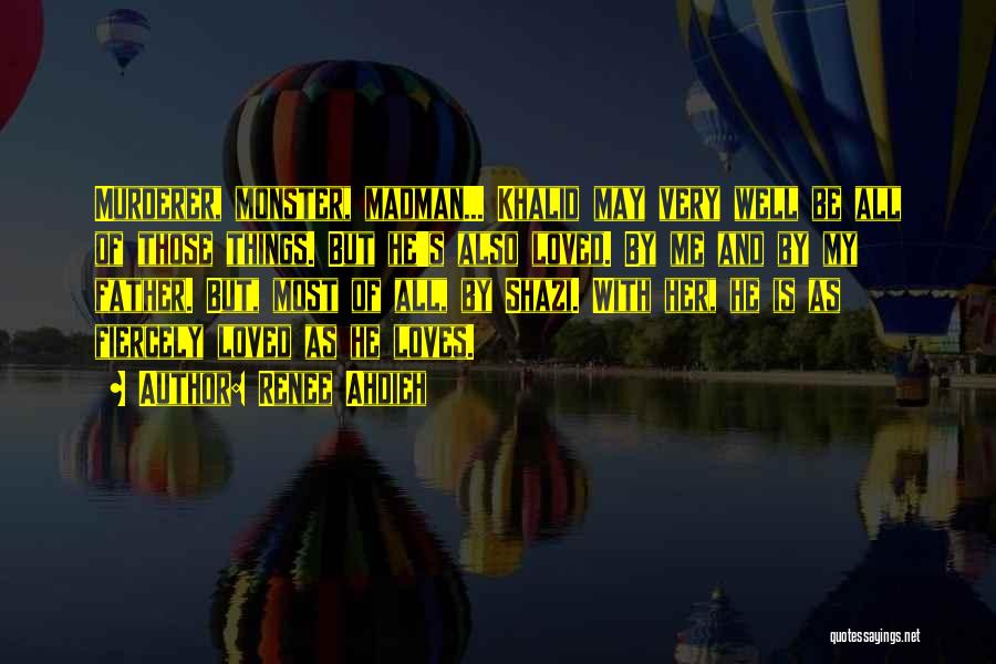 Renee Ahdieh Quotes: Murderer, Monster, Madman... Khalid May Very Well Be All Of Those Things. But He's Also Loved. By Me And By