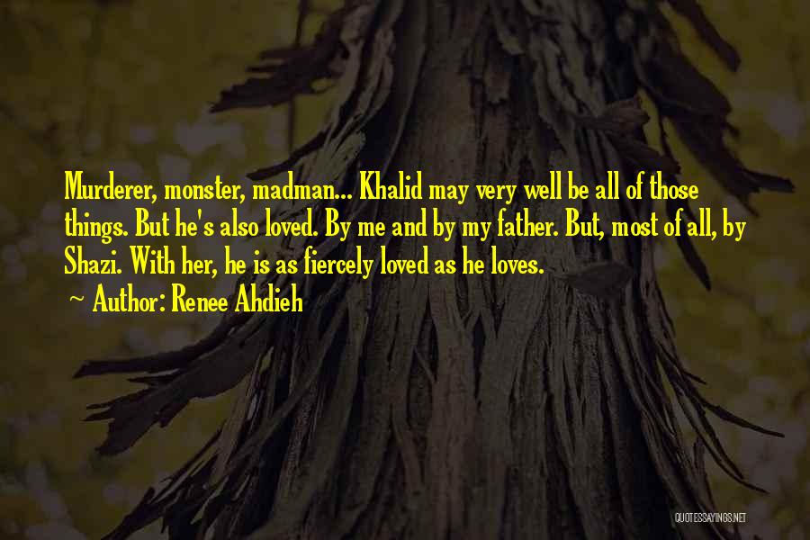 Renee Ahdieh Quotes: Murderer, Monster, Madman... Khalid May Very Well Be All Of Those Things. But He's Also Loved. By Me And By