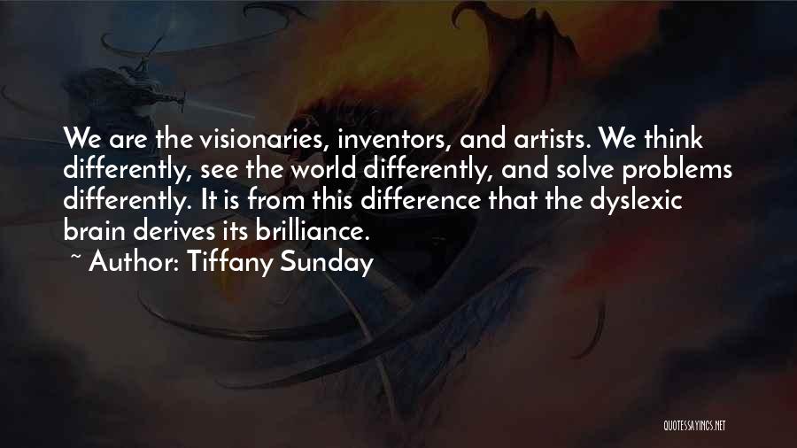 Tiffany Sunday Quotes: We Are The Visionaries, Inventors, And Artists. We Think Differently, See The World Differently, And Solve Problems Differently. It Is