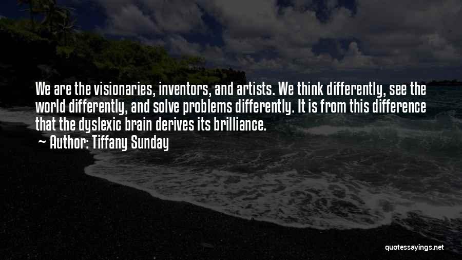 Tiffany Sunday Quotes: We Are The Visionaries, Inventors, And Artists. We Think Differently, See The World Differently, And Solve Problems Differently. It Is