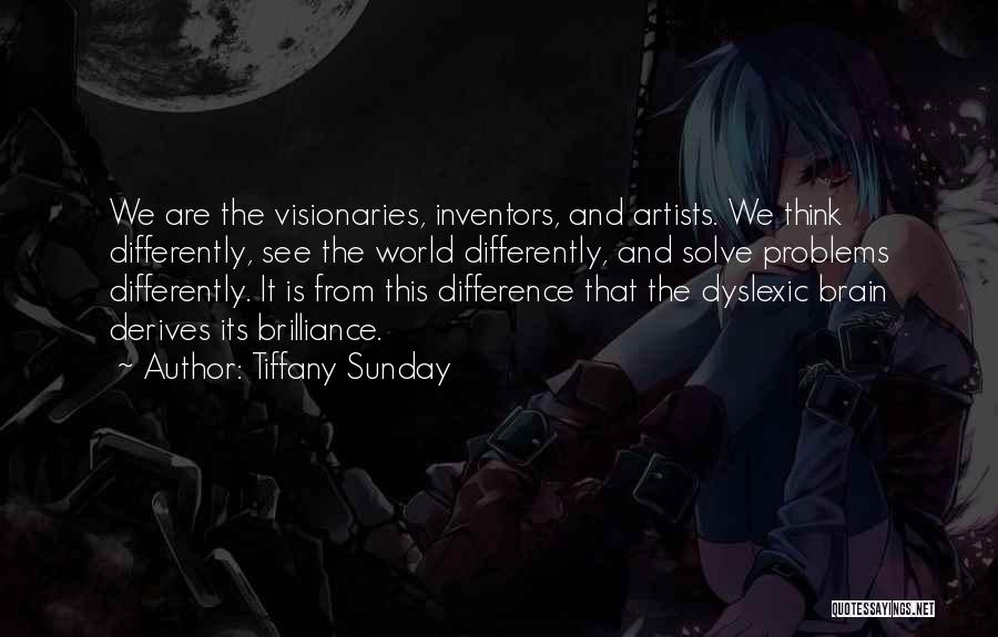 Tiffany Sunday Quotes: We Are The Visionaries, Inventors, And Artists. We Think Differently, See The World Differently, And Solve Problems Differently. It Is