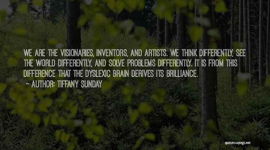 Tiffany Sunday Quotes: We Are The Visionaries, Inventors, And Artists. We Think Differently, See The World Differently, And Solve Problems Differently. It Is