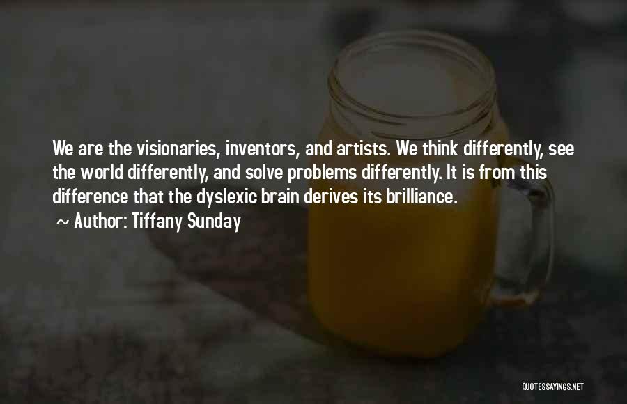 Tiffany Sunday Quotes: We Are The Visionaries, Inventors, And Artists. We Think Differently, See The World Differently, And Solve Problems Differently. It Is