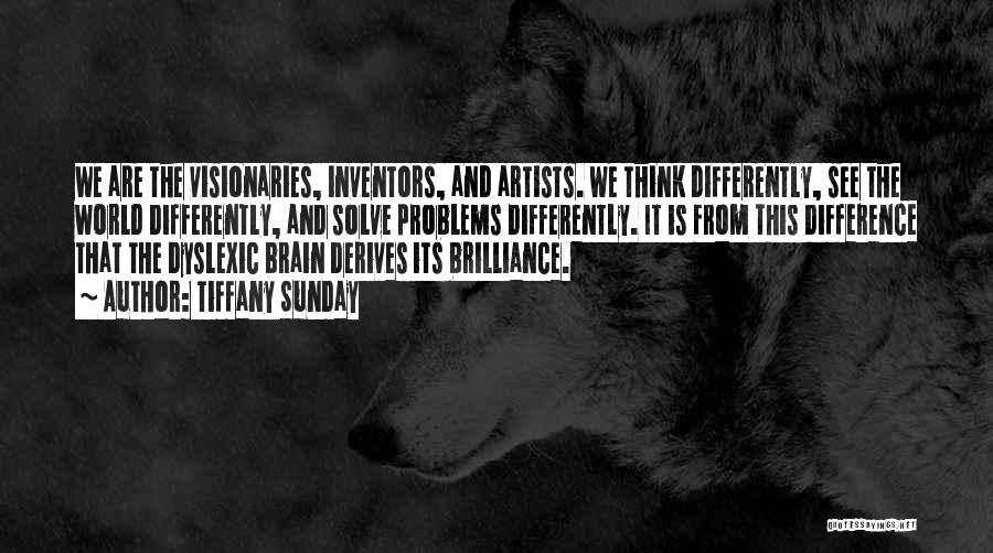 Tiffany Sunday Quotes: We Are The Visionaries, Inventors, And Artists. We Think Differently, See The World Differently, And Solve Problems Differently. It Is