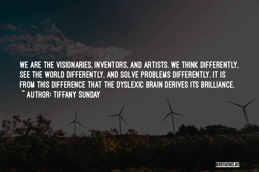 Tiffany Sunday Quotes: We Are The Visionaries, Inventors, And Artists. We Think Differently, See The World Differently, And Solve Problems Differently. It Is