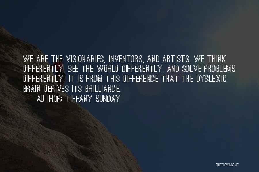 Tiffany Sunday Quotes: We Are The Visionaries, Inventors, And Artists. We Think Differently, See The World Differently, And Solve Problems Differently. It Is