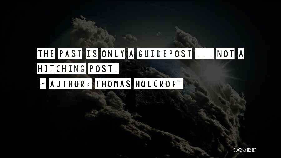 Thomas Holcroft Quotes: The Past Is Only A Guidepost ... Not A Hitching Post.