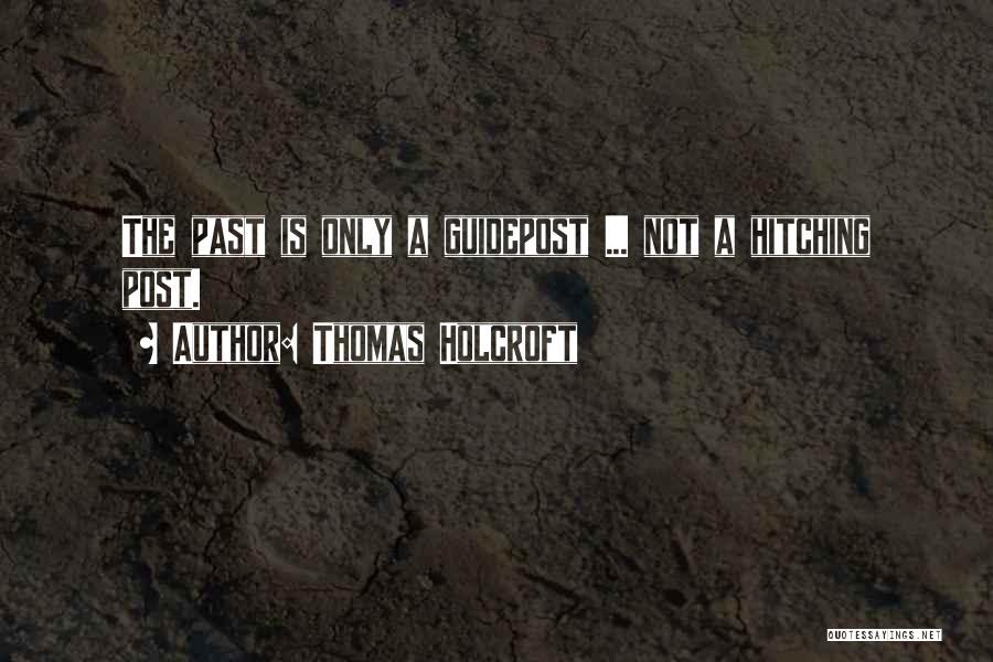 Thomas Holcroft Quotes: The Past Is Only A Guidepost ... Not A Hitching Post.