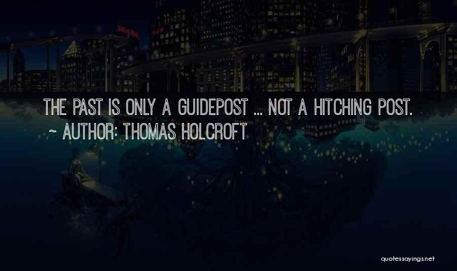 Thomas Holcroft Quotes: The Past Is Only A Guidepost ... Not A Hitching Post.