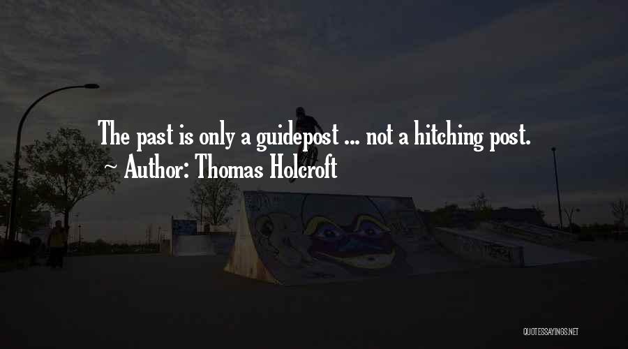 Thomas Holcroft Quotes: The Past Is Only A Guidepost ... Not A Hitching Post.