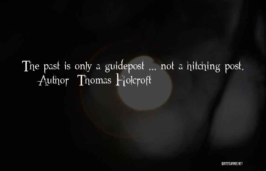Thomas Holcroft Quotes: The Past Is Only A Guidepost ... Not A Hitching Post.