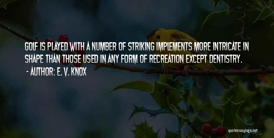 E. V. Knox Quotes: Golf Is Played With A Number Of Striking Implements More Intricate In Shape Than Those Used In Any Form Of