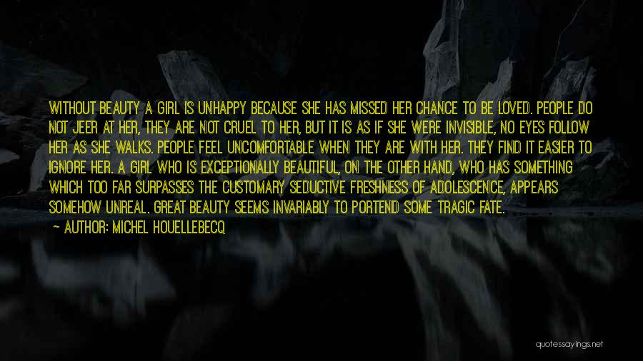 Michel Houellebecq Quotes: Without Beauty A Girl Is Unhappy Because She Has Missed Her Chance To Be Loved. People Do Not Jeer At