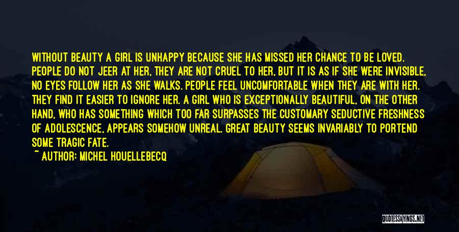 Michel Houellebecq Quotes: Without Beauty A Girl Is Unhappy Because She Has Missed Her Chance To Be Loved. People Do Not Jeer At