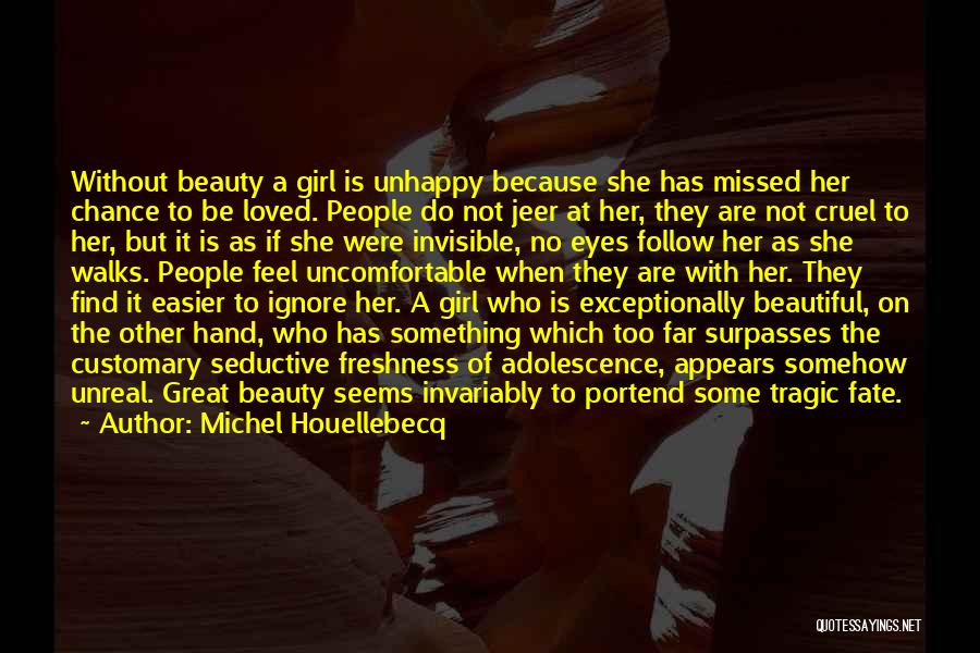 Michel Houellebecq Quotes: Without Beauty A Girl Is Unhappy Because She Has Missed Her Chance To Be Loved. People Do Not Jeer At