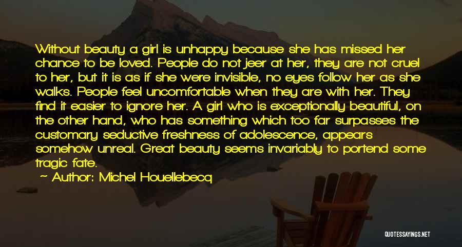 Michel Houellebecq Quotes: Without Beauty A Girl Is Unhappy Because She Has Missed Her Chance To Be Loved. People Do Not Jeer At