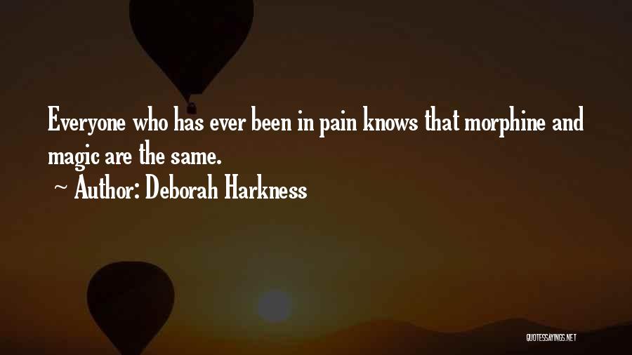 Deborah Harkness Quotes: Everyone Who Has Ever Been In Pain Knows That Morphine And Magic Are The Same.