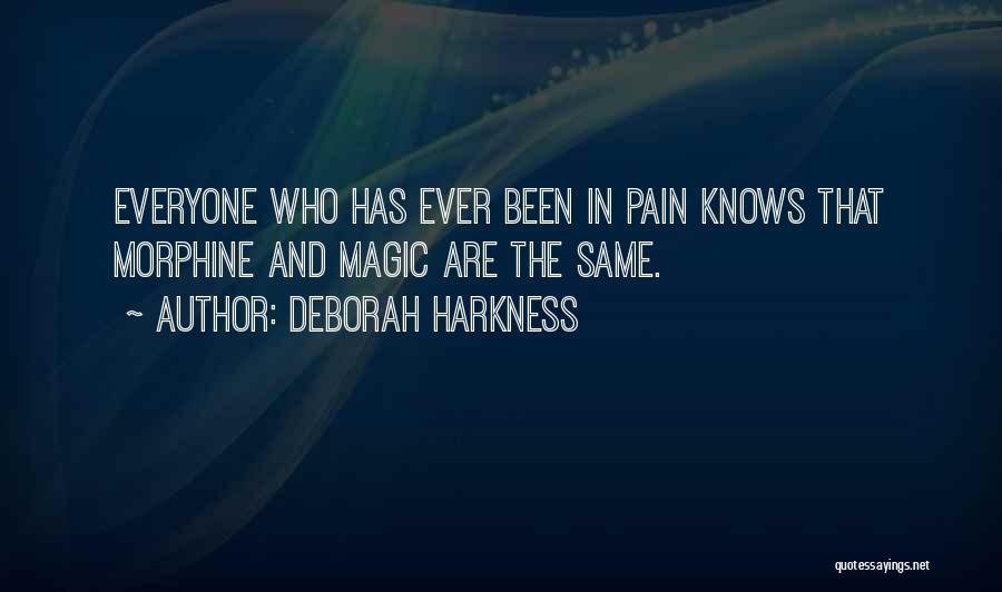 Deborah Harkness Quotes: Everyone Who Has Ever Been In Pain Knows That Morphine And Magic Are The Same.