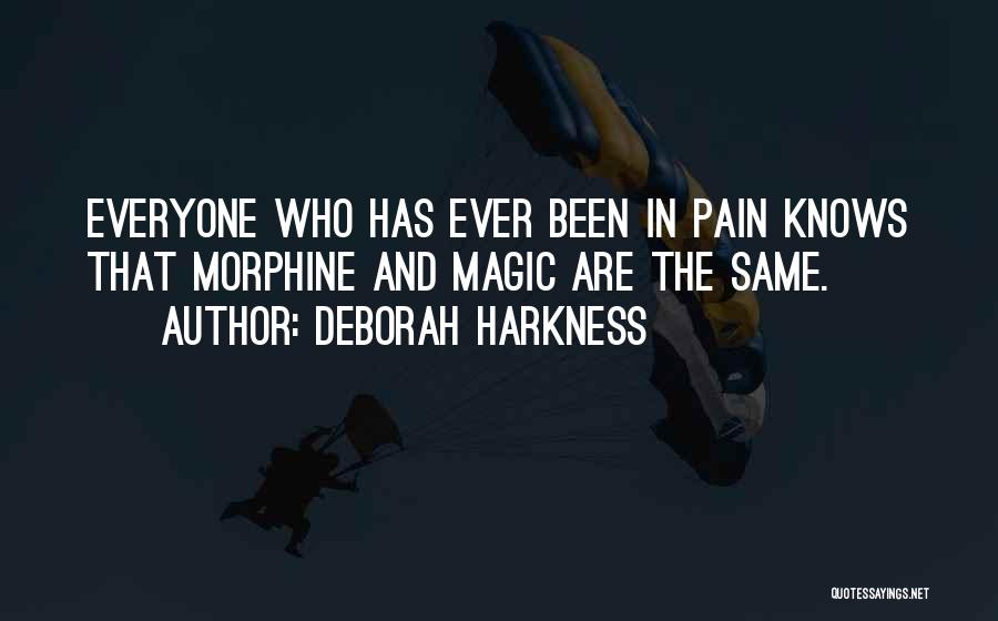 Deborah Harkness Quotes: Everyone Who Has Ever Been In Pain Knows That Morphine And Magic Are The Same.