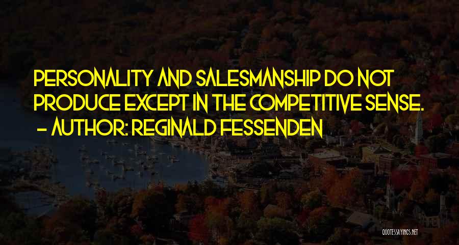 Reginald Fessenden Quotes: Personality And Salesmanship Do Not Produce Except In The Competitive Sense.