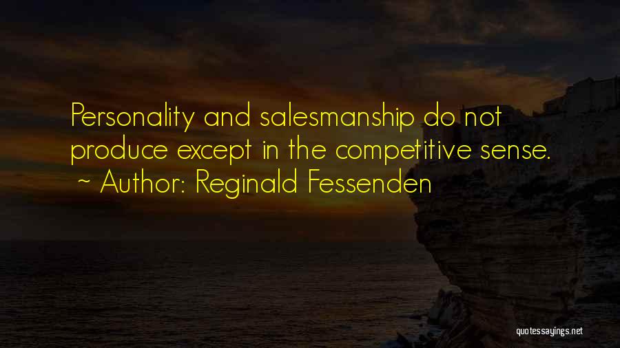 Reginald Fessenden Quotes: Personality And Salesmanship Do Not Produce Except In The Competitive Sense.
