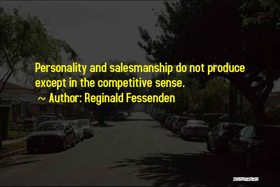 Reginald Fessenden Quotes: Personality And Salesmanship Do Not Produce Except In The Competitive Sense.