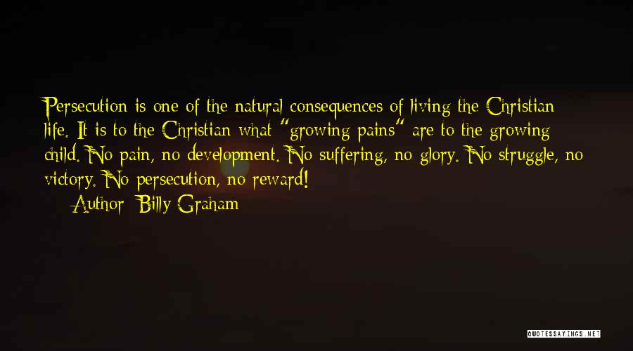 Billy Graham Quotes: Persecution Is One Of The Natural Consequences Of Living The Christian Life. It Is To The Christian What Growing Pains