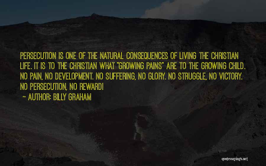 Billy Graham Quotes: Persecution Is One Of The Natural Consequences Of Living The Christian Life. It Is To The Christian What Growing Pains